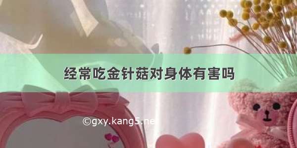 经常吃金针菇对身体有害吗