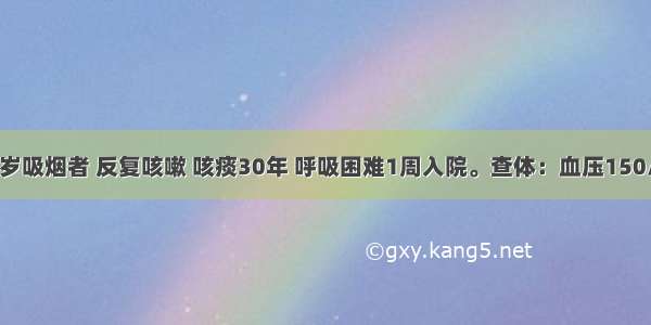 患者 男 62岁吸烟者 反复咳嗽 咳痰30年 呼吸困难1周入院。查体：血压150/80mmHg