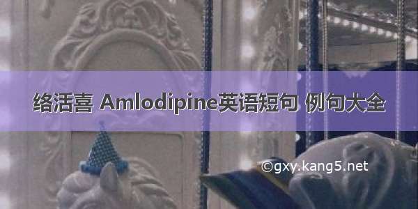 络活喜 Amlodipine英语短句 例句大全