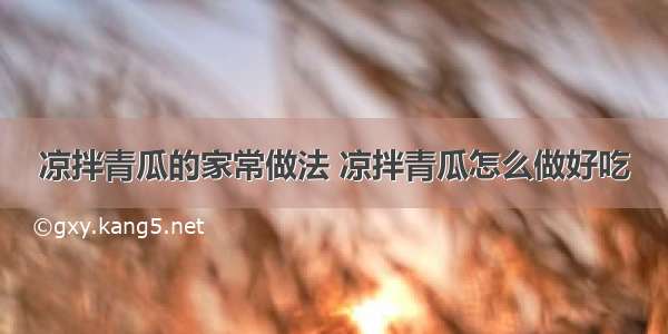 凉拌青瓜的家常做法 凉拌青瓜怎么做好吃