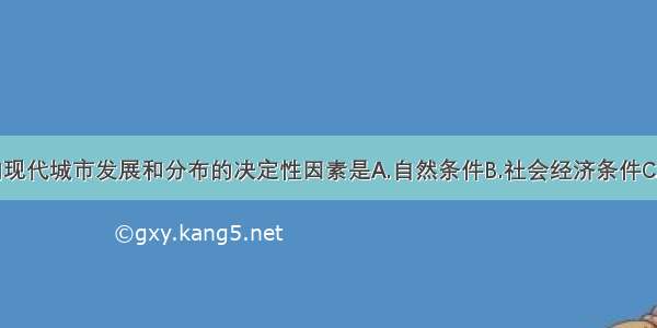 单选题影响现代城市发展和分布的决定性因素是A.自然条件B.社会经济条件C.政治因素D.