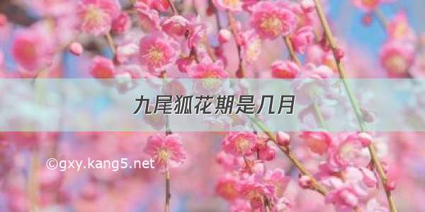 九尾狐花期是几月