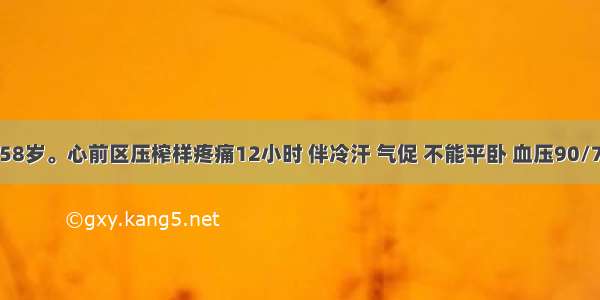 患者男性 58岁。心前区压榨样疼痛12小时 伴冷汗 气促 不能平卧 血压90/75mmHg 