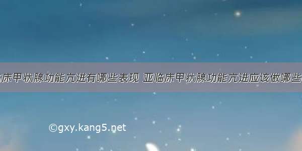 亚临床甲状腺功能亢进有哪些表现 亚临床甲状腺功能亢进应该做哪些检查