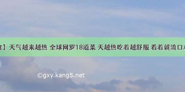 【缤纷美食】天气越来越热 全球网罗18道菜 天越热吃着越舒服 看着就流口水 值得收藏！