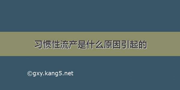 习惯性流产是什么原因引起的