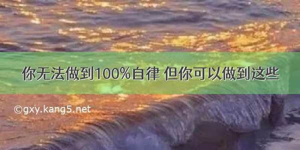 你无法做到100%自律 但你可以做到这些