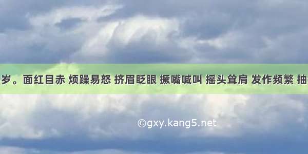 患儿 9岁。面红目赤 烦躁易怒 挤眉眨眼 撅嘴喊叫 摇头耸肩 发作频繁 抽动有力