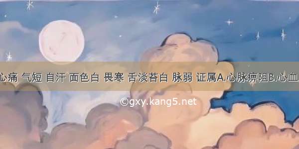 心悸 心痛 气短 自汗 面色白 畏寒 舌淡苔白 脉弱 证属A.心脉痹阻B.心血虚证C.