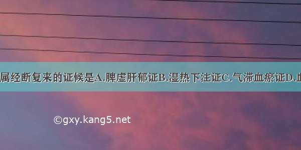 下列各项 不属经断复来的证候是A.脾虚肝郁证B.湿热下注证C.气滞血瘀证D.血热证E.肾阴