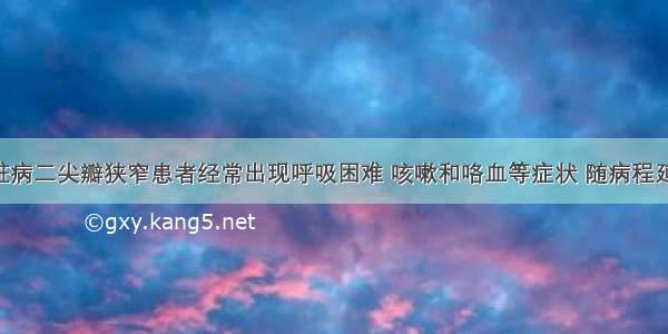 风湿性心脏病二尖瓣狭窄患者经常出现呼吸困难 咳嗽和咯血等症状 随病程延长 上述症