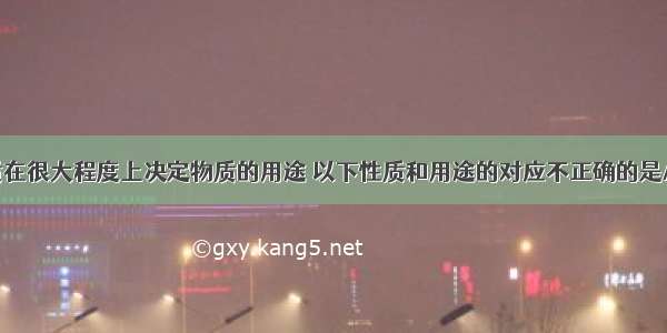 物质的性质在很大程度上决定物质的用途 以下性质和用途的对应不正确的是AA. 二氧化