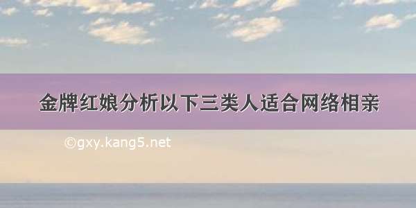 金牌红娘分析以下三类人适合网络相亲