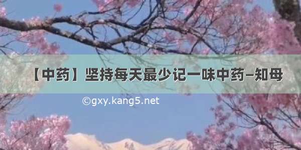 【中药】坚持每天最少记一味中药—知母