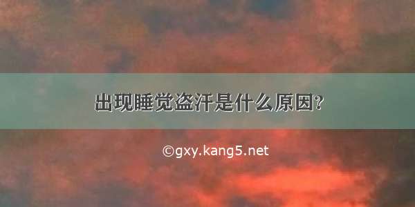 出现睡觉盗汗是什么原因?