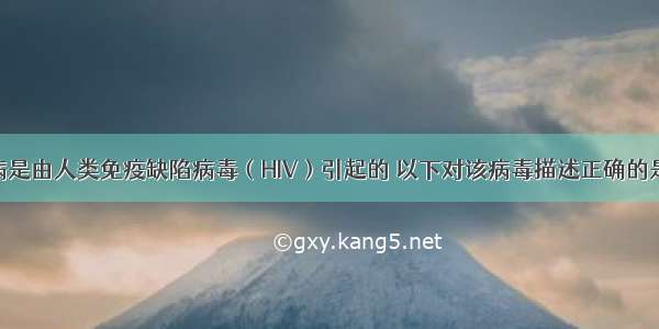 单选题艾滋病是由人类免疫缺陷病毒（HIV）引起的 以下对该病毒描述正确的是A.有细胞结