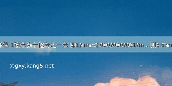 纳米是长度单位 1纳米为十亿分之一米 即1?nm=0.000?000?001?m．则8.5?nm用科学记数