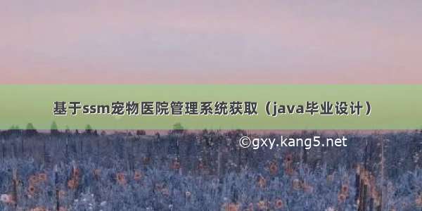 基于ssm宠物医院管理系统获取（java毕业设计）