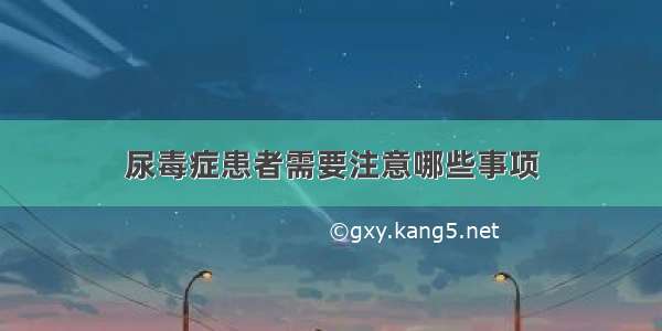 尿毒症患者需要注意哪些事项