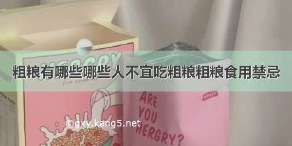 粗粮有哪些哪些人不宜吃粗粮粗粮食用禁忌