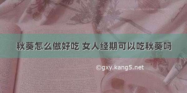 秋葵怎么做好吃 女人经期可以吃秋葵吗