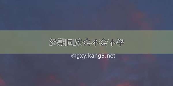 经期同房会不会不孕