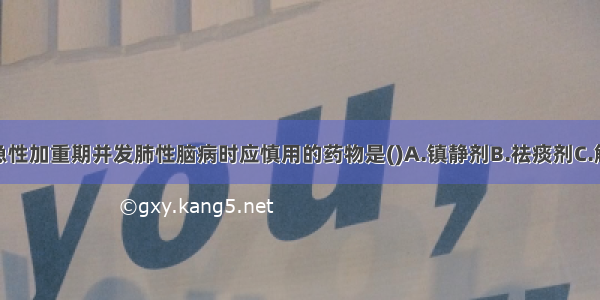 慢性肺心病急性加重期并发肺性脑病时应慎用的药物是()A.镇静剂B.祛痰剂C.解痉平喘药D.