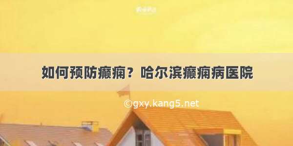 如何预防癫痫？哈尔滨癫痫病医院