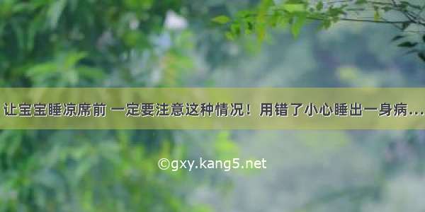 让宝宝睡凉席前 一定要注意这种情况！用错了小心睡出一身病…