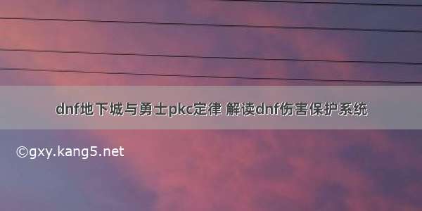 dnf地下城与勇士pkc定律 解读dnf伤害保护系统