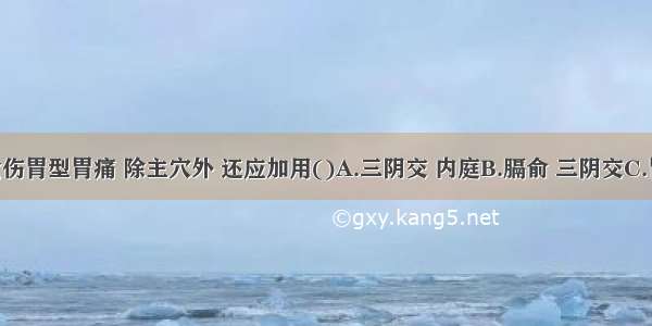 治疗饮食伤胃型胃痛 除主穴外 还应加用()A.三阴交 内庭B.膈俞 三阴交C.胃俞 脾俞