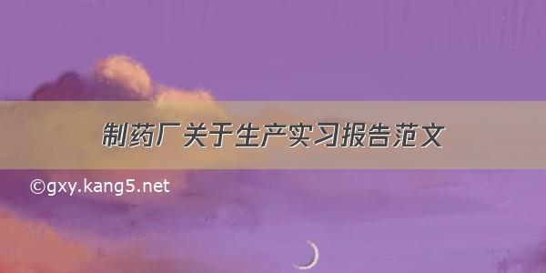 制药厂关于生产实习报告范文