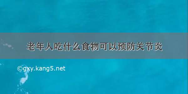 老年人吃什么食物可以预防关节炎