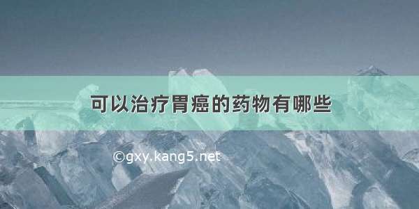 可以治疗胃癌的药物有哪些