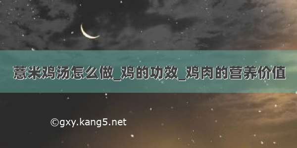 薏米鸡汤怎么做_鸡的功效_鸡肉的营养价值