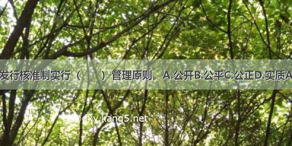 证券发行核准制实行（　　）管理原则。A.公开B.公平C.公正D.实质ABCD