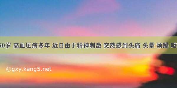 男性 60岁 高血压病多年 近日由于精神刺激 突然感到头痛 头晕 烦躁 呕吐2次 