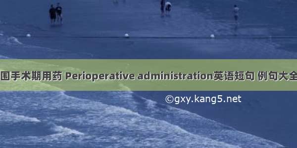 围手术期用药 Perioperative administration英语短句 例句大全