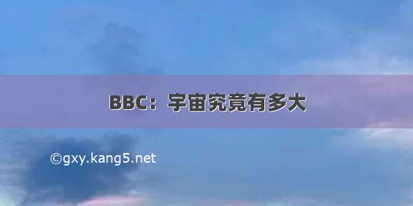 BBC：宇宙究竟有多大