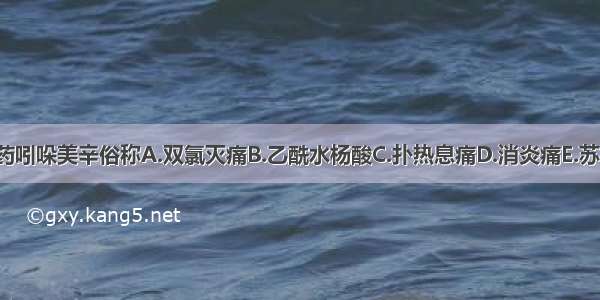 非甾体抗炎药吲哚美辛俗称A.双氯灭痛B.乙酰水杨酸C.扑热息痛D.消炎痛E.苏林大ABCDE