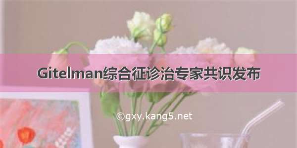 Gitelman综合征诊治专家共识发布