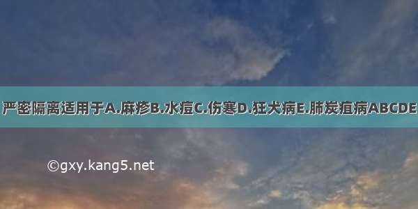 严密隔离适用于A.麻疹B.水痘C.伤寒D.狂犬病E.肺炭疽病ABCDE