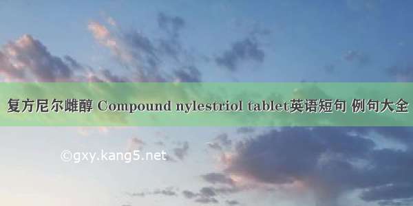 复方尼尔雌醇 Compound nylestriol tablet英语短句 例句大全