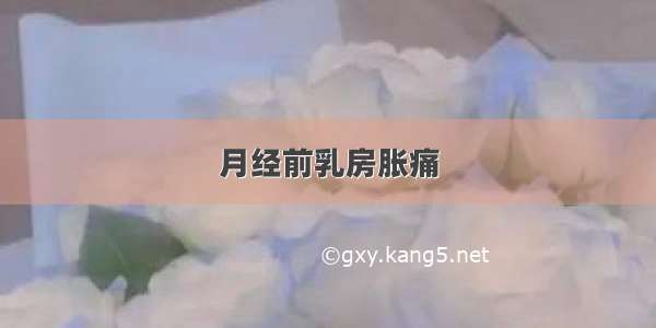 月经前乳房胀痛