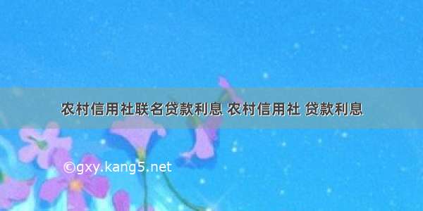 农村信用社联名贷款利息 农村信用社 贷款利息