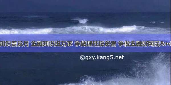 “金融知识普及月 金融知识进万家 争做理性投资者 争做金融好网民”活动在新