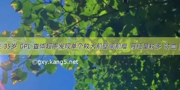 已婚女性 35岁 GPL 查体超声发现单个较大肌壁间肌瘤 月经量较多 贫血 适宜的处