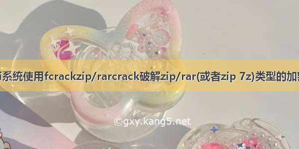 Linux kali系统使用fcrackzip/rarcrack破解zip/rar(或者zip 7z)类型的加密压缩文件