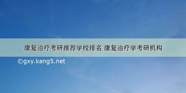 康复治疗考研推荐学校排名 康复治疗学考研机构