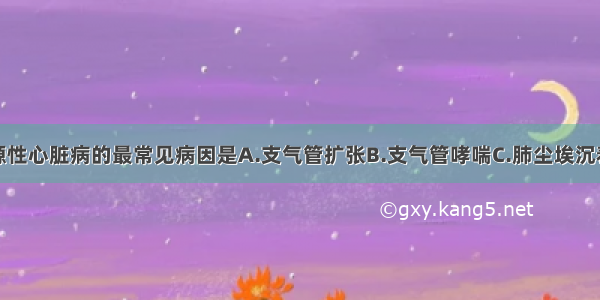 引起慢性肺源性心脏病的最常见病因是A.支气管扩张B.支气管哮喘C.肺尘埃沉着症D.慢支并